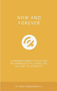 Now and Forever: A Regnum Christi Essay on an Approach to Living Life ...